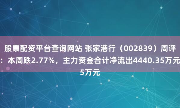 股票配资平台查询网站 张家港行(002839)周评:本周跌2.77%,主力资金合计净流出4440.35万元
