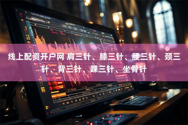 线上配资开户网 肩三针、膝三针、腰三针、颈三针、背三针、踝三针、坐骨针