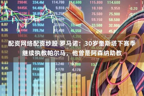 配资网络配资炒股 罗马诺：30岁奎斯塔下赛季继续执教帕尔马，他曾是阿森纳助教