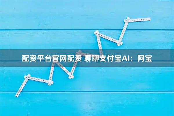 配资平台官网配资 聊聊支付宝AI：阿宝