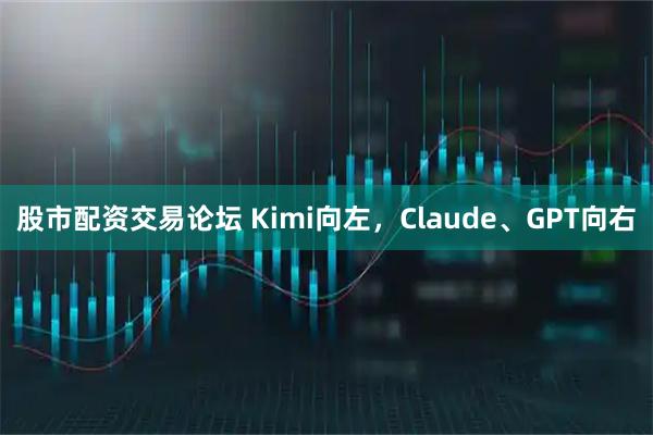 股市配资交易论坛 Kimi向左，Claude、GPT向右